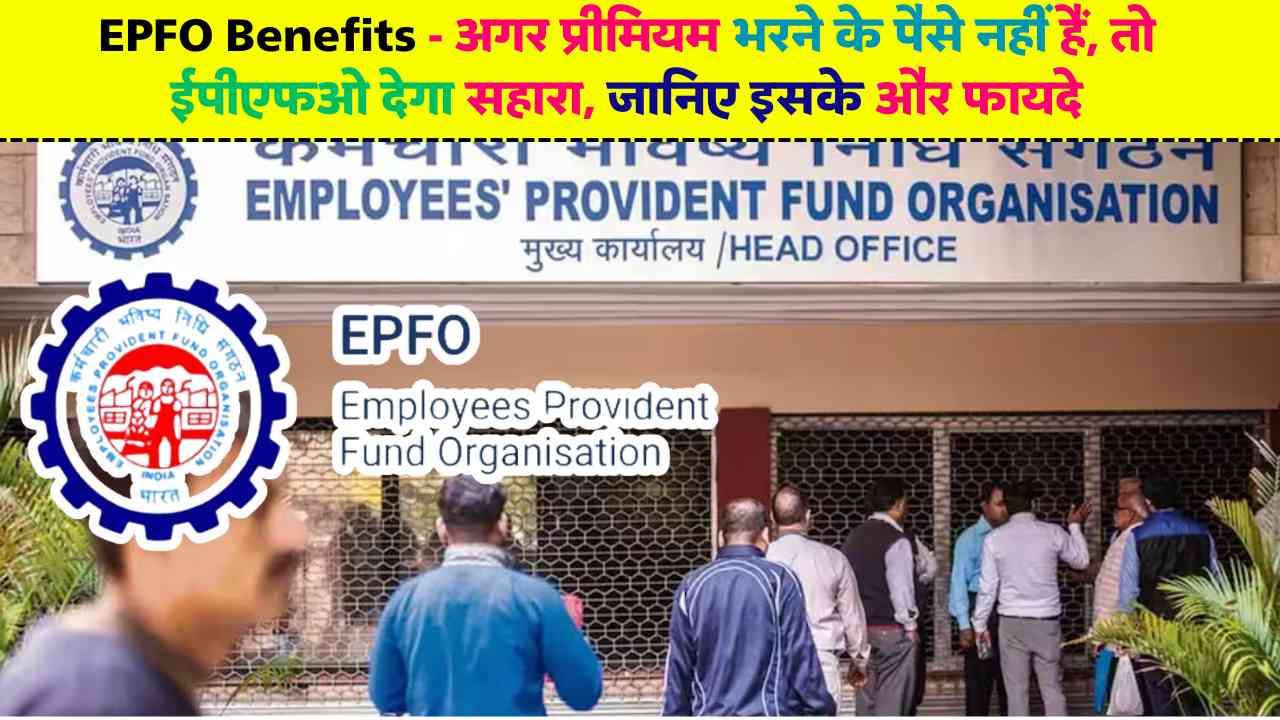 EPFO Benefits: अगर प्रीमियम भरने के पैसे नहीं हैं, तो ईपीएफओ देगा सहारा, जानिए इसके और फायदे