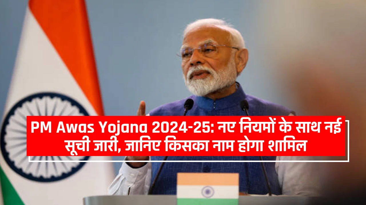 PM Awas Yojana 2024-25: नए नियमों के साथ नई सूची जारी, जानिए किसका नाम होगा शामिल