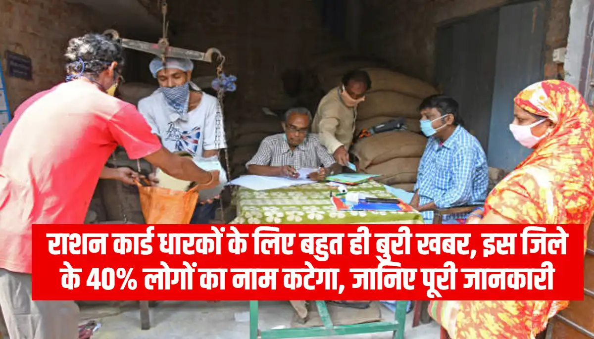 Ration Card e-KYC: राशन कार्ड धारकों के लिए बहुत ही बुरी खबर, इस जिले के 40% लोगों का नाम कटेगा, जानिए पूरी जानकारी