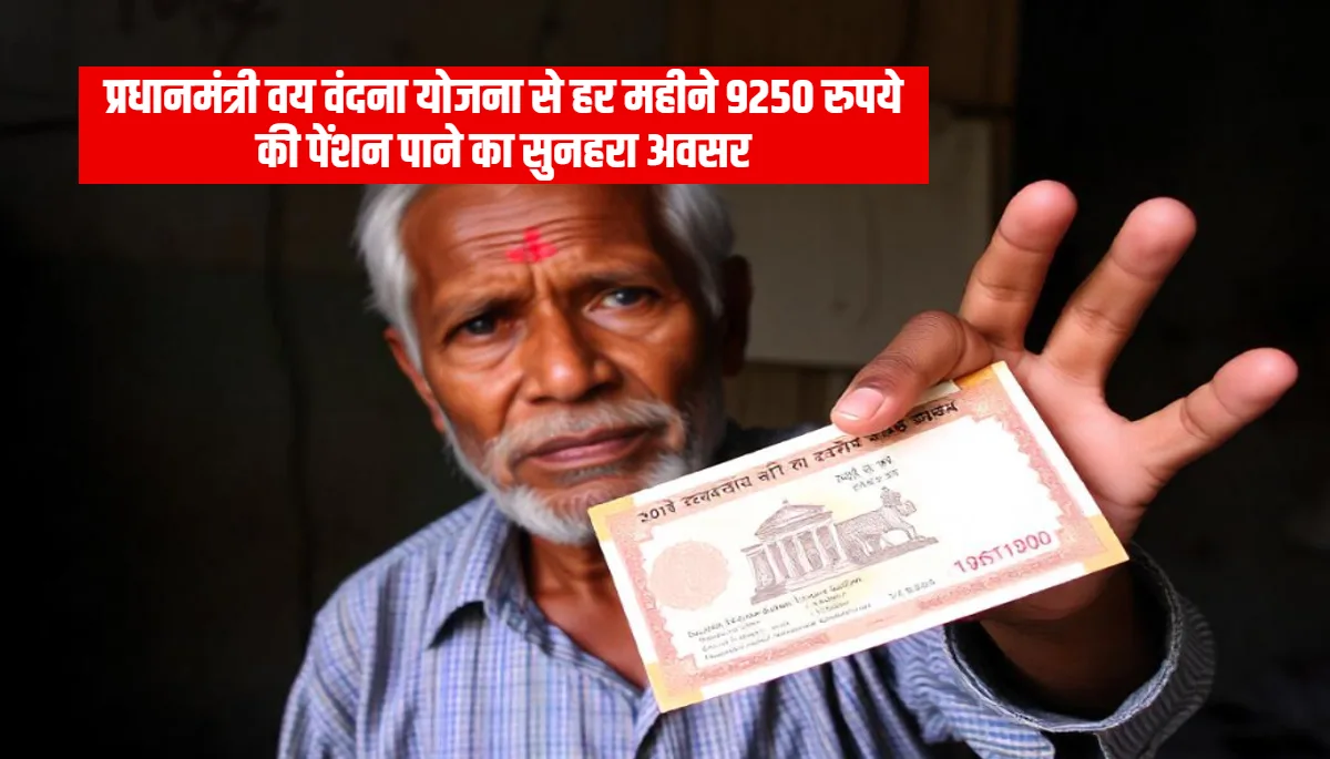 PM Vaya Vandana Yojana: प्रधानमंत्री वय वंदना योजना से हर महीने 9250 रुपये की पेंशन पाने का सुनहरा अवसर