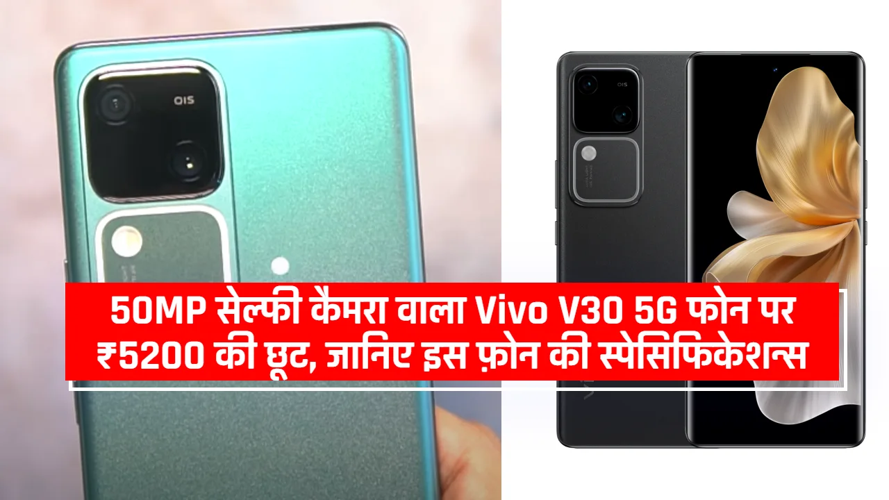 Vivo V30 5G: 50MP सेल्फी कैमरा वाला Vivo V30 5G फोन पर ₹5200 की छूट, जानिए इस फ़ोन की स्पेसिफिकेशन्स